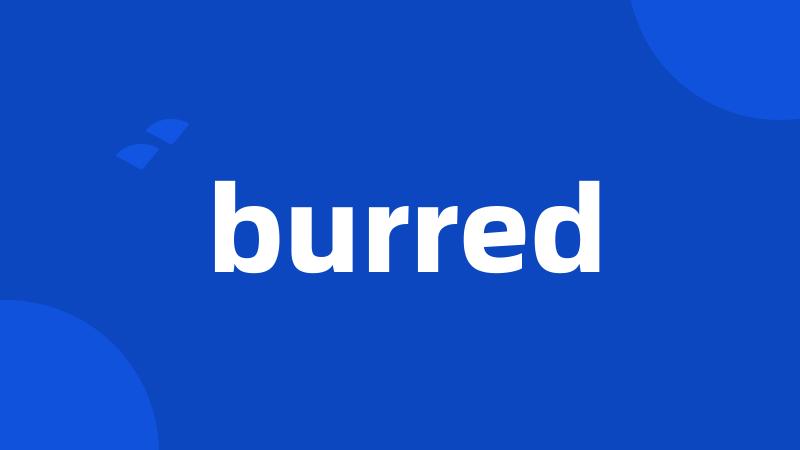 burred