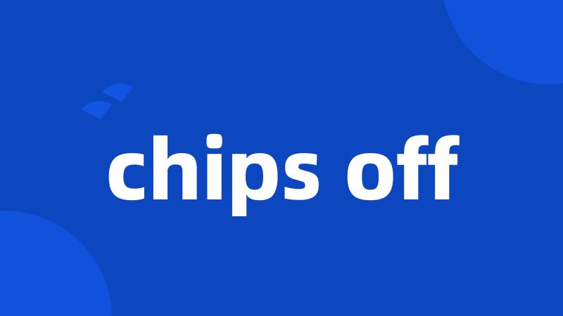 chips off