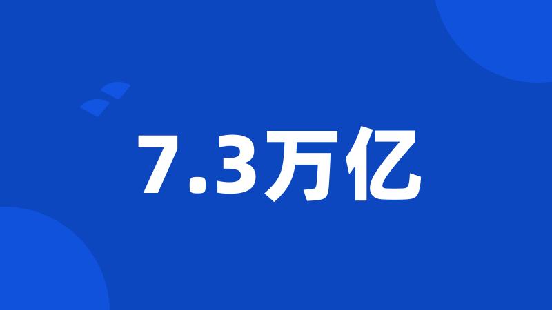 7.3万亿