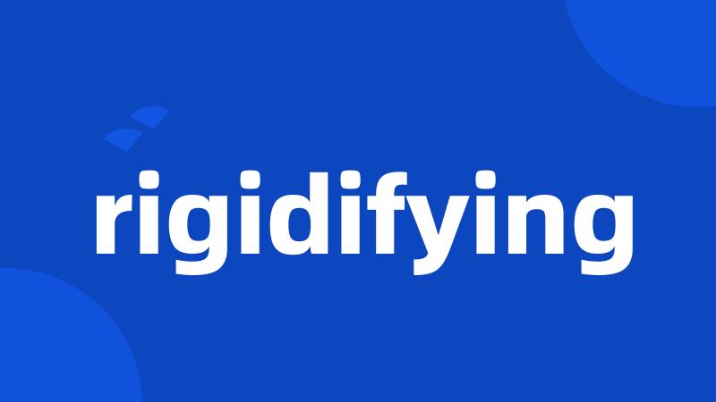 rigidifying