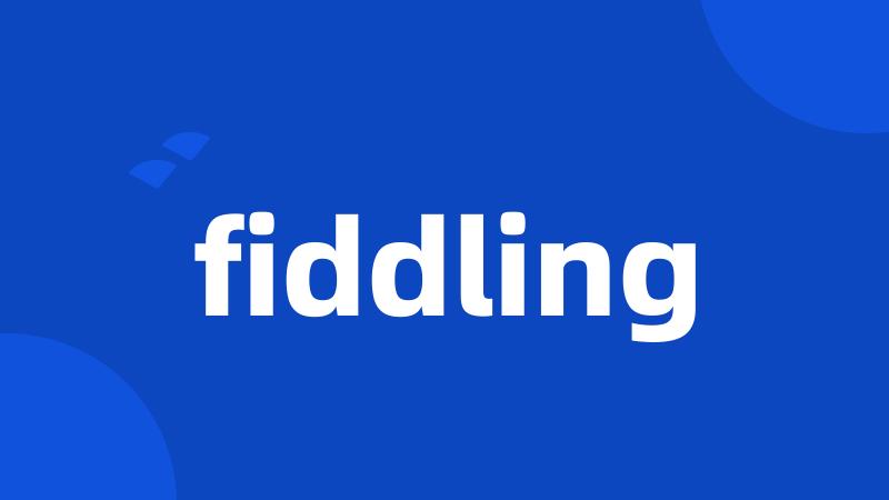 fiddling