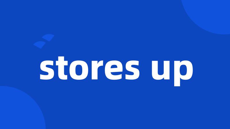 stores up