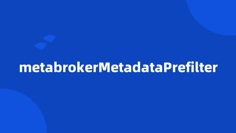 metabrokerMetadataPrefilter