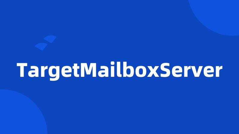 TargetMailboxServer