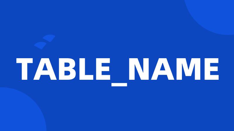 TABLE_NAME