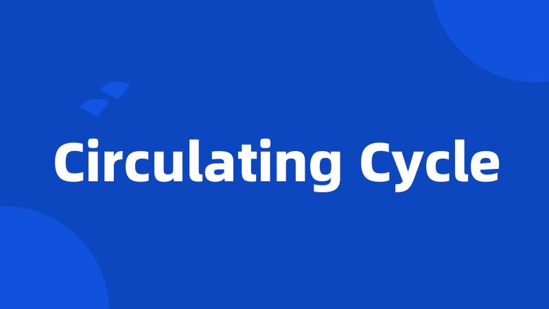 Circulating Cycle