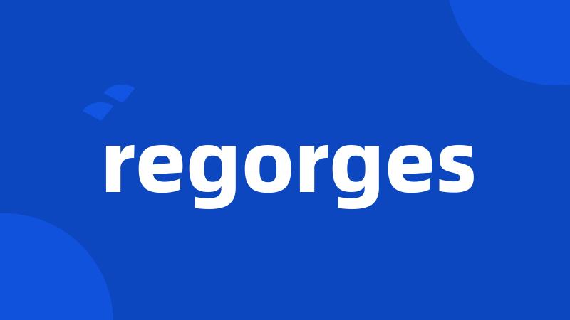 regorges