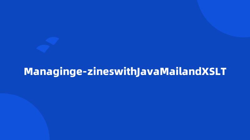 Managinge-zineswithJavaMailandXSLT