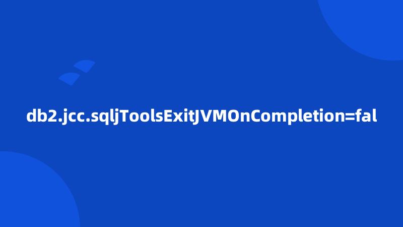 db2.jcc.sqljToolsExitJVMOnCompletion=fal