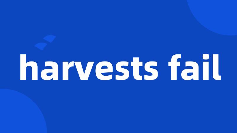 harvests fail
