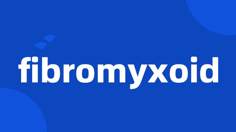 fibromyxoid