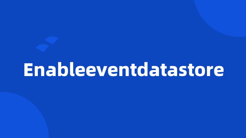 Enableeventdatastore