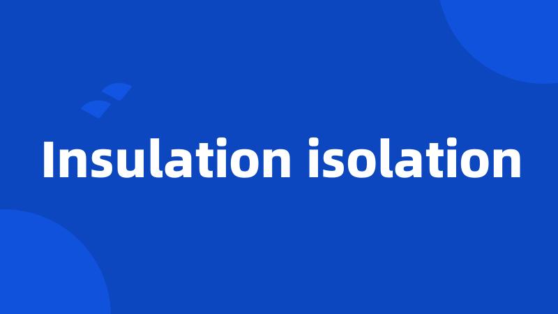 Insulation isolation