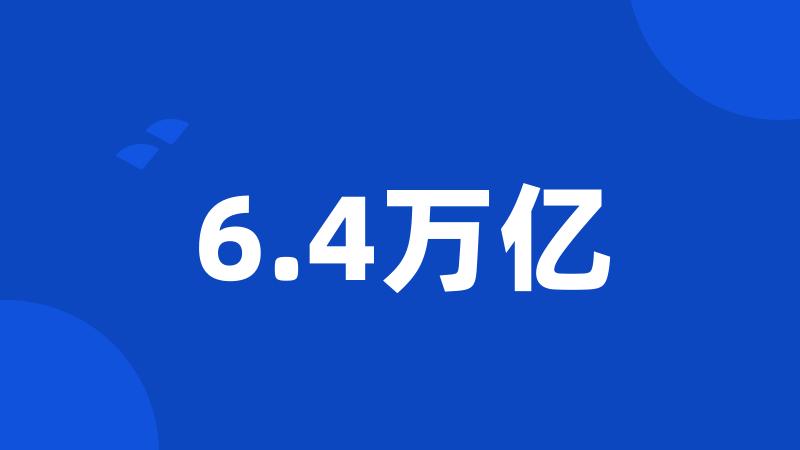 6.4万亿