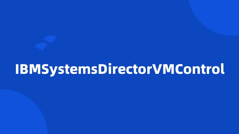 IBMSystemsDirectorVMControl