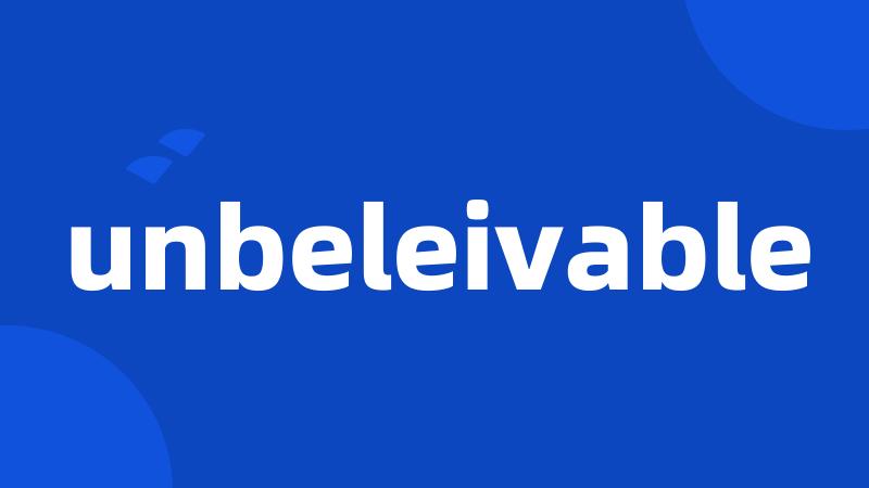 unbeleivable