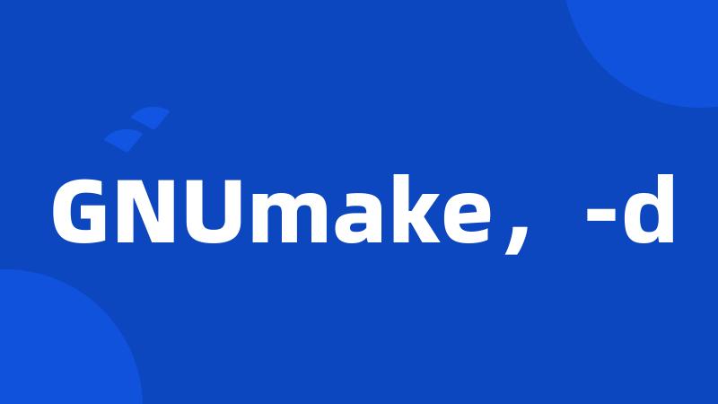 GNUmake，-d