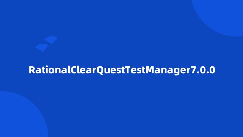 RationalClearQuestTestManager7.0.0