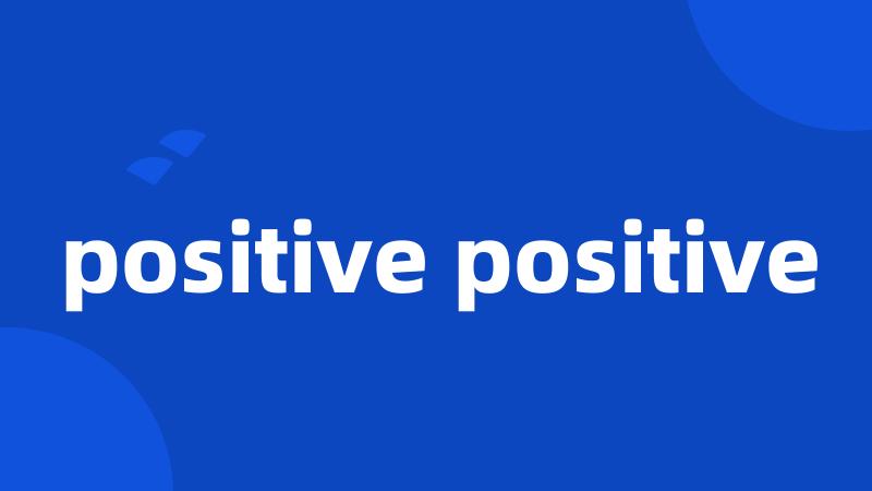 positive positive