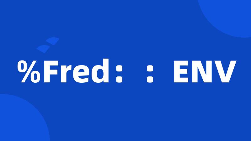 %Fred：：ENV