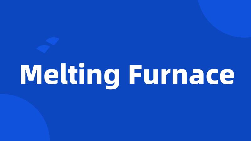 Melting Furnace