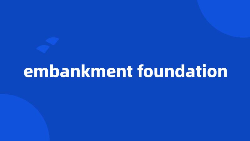 embankment foundation