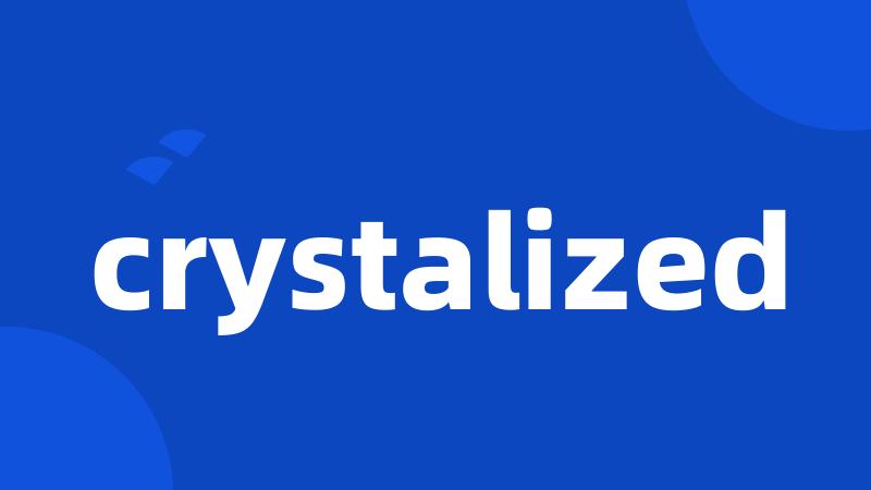 crystalized