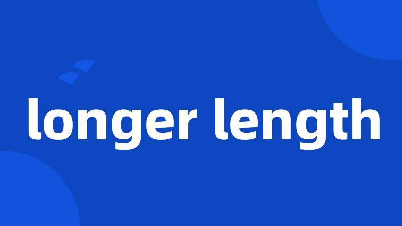 longer length