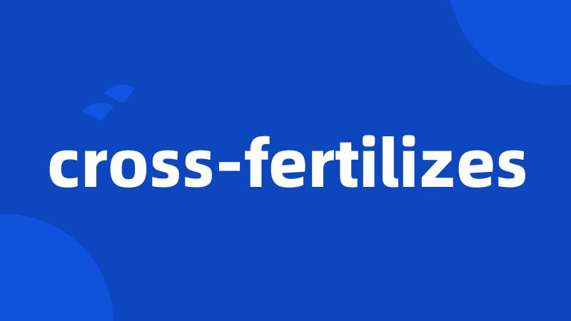 cross-fertilizes