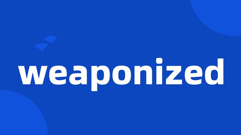 weaponized