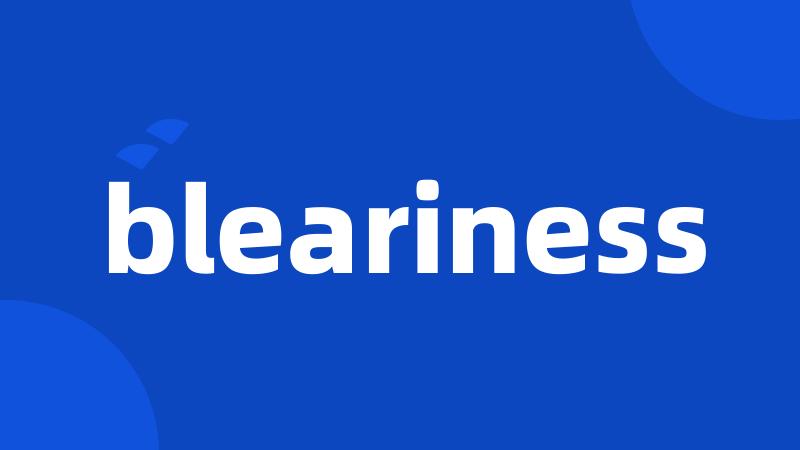 bleariness