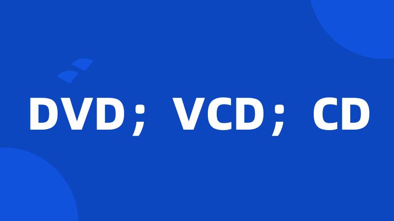 DVD；VCD；CD