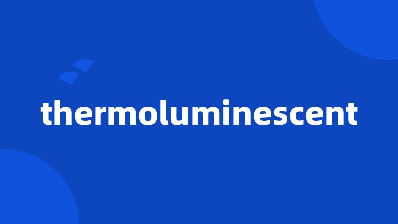 thermoluminescent