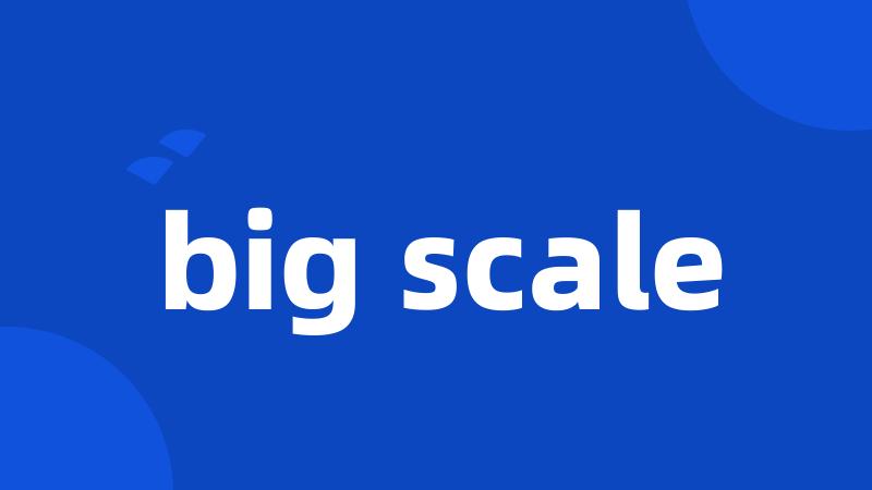 big scale