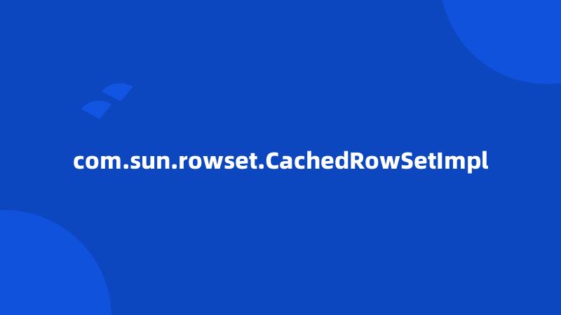 com.sun.rowset.CachedRowSetImpl