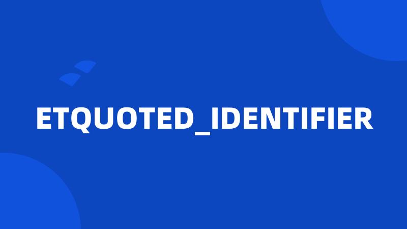 ETQUOTED_IDENTIFIER