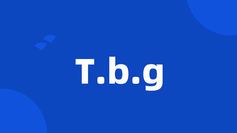 T.b.g