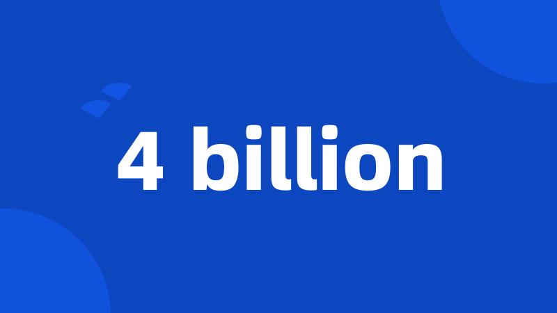 4 billion
