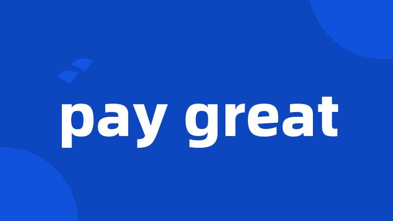 pay great