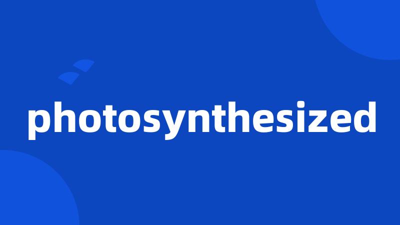 photosynthesized