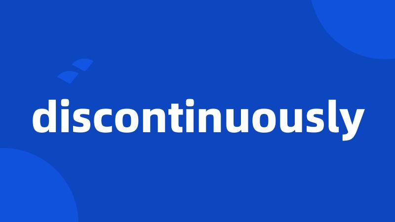 discontinuously