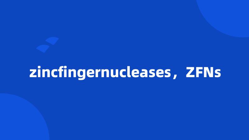 zincfingernucleases，ZFNs