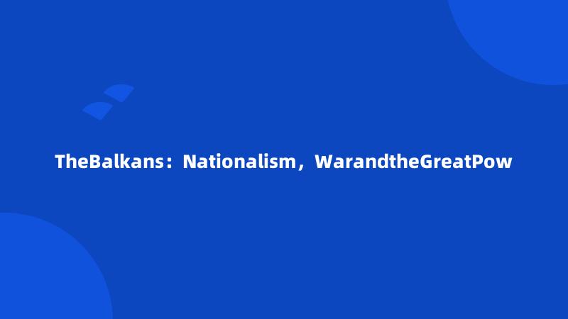 TheBalkans：Nationalism，WarandtheGreatPow