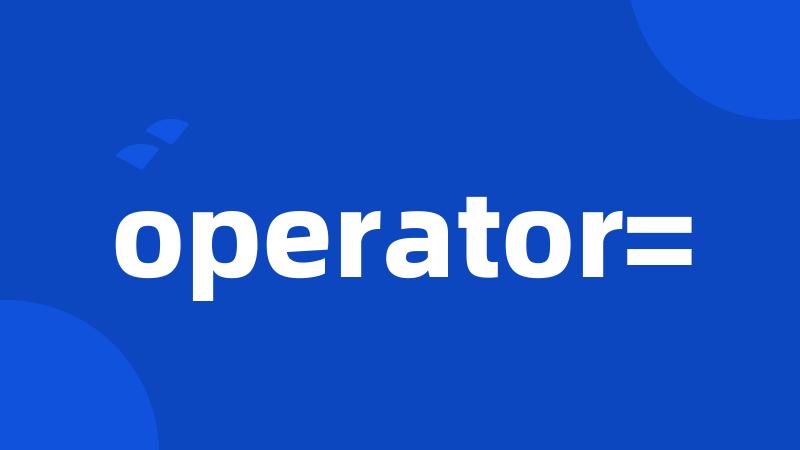 operator=