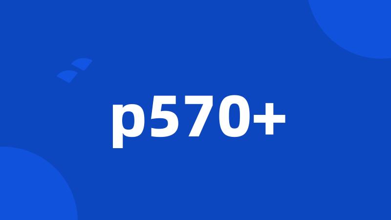 p570+
