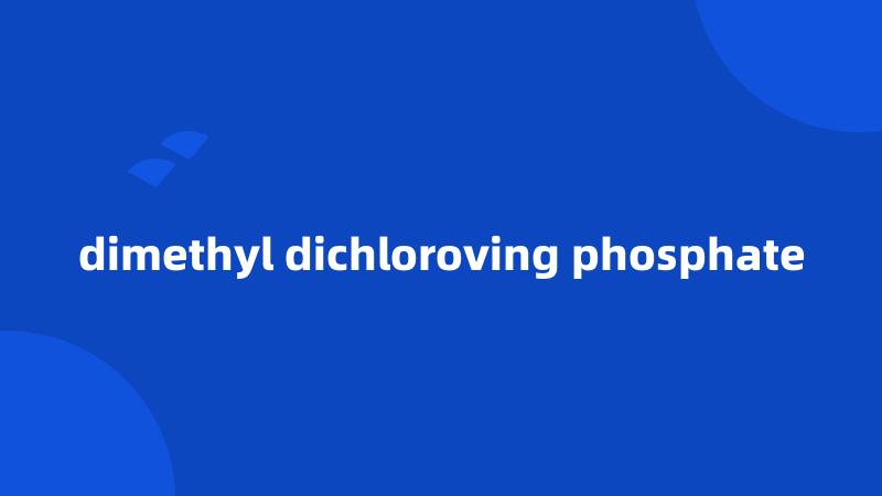 dimethyl dichloroving phosphate