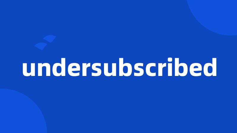 undersubscribed