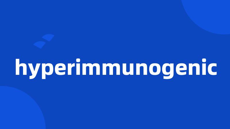 hyperimmunogenic