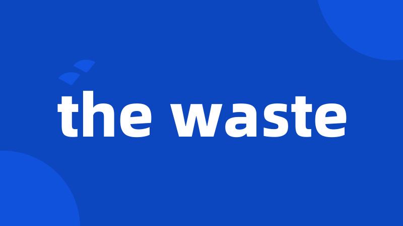the waste