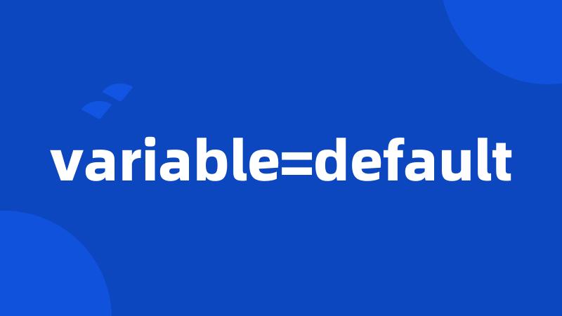 variable=default